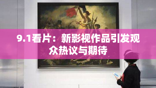 9.1看片：新影视作品引发观众热议与期待