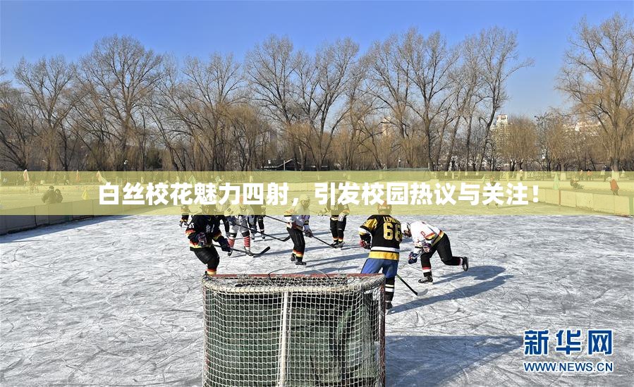白丝校花魅力四射，引发校园热议与关注！