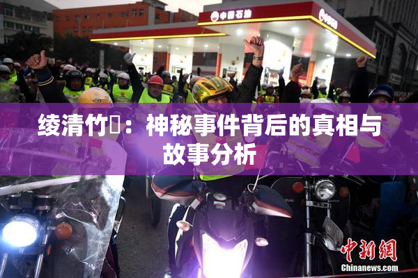 绫清竹婬：神秘事件背后的真相与故事分析