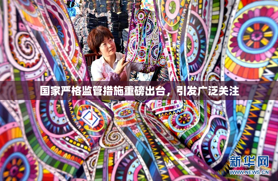 国家严格监管措施重磅出台，引发广泛关注