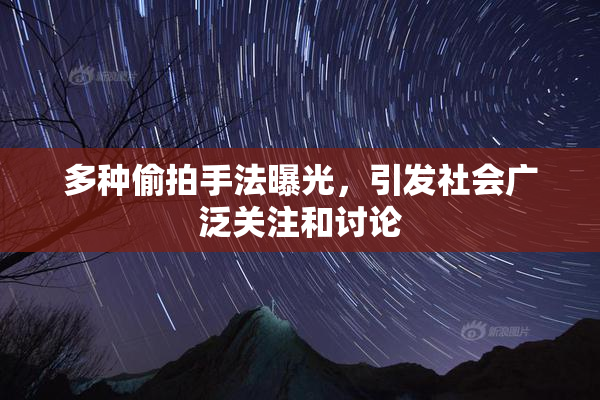 多种偷拍手法曝光，引发社会广泛关注和讨论