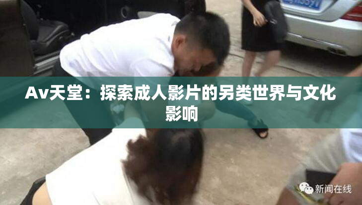 Av天堂：探索成人影片的另类世界与文化影响