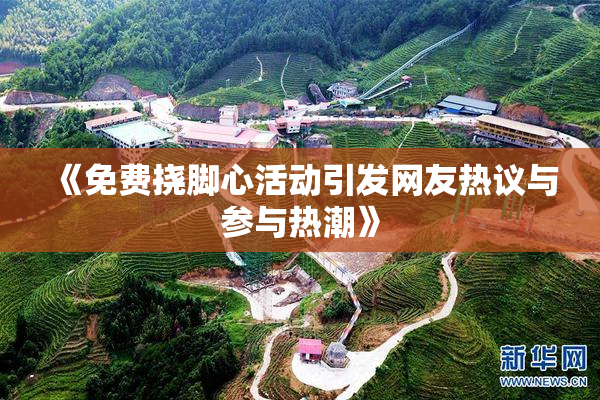 《免费挠脚心活动引发网友热议与参与热潮》