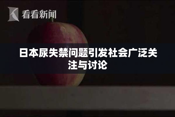 日本尿失禁问题引发社会广泛关注与讨论