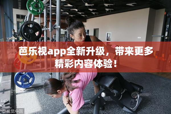 芭乐视app全新升级，带来更多精彩内容体验！