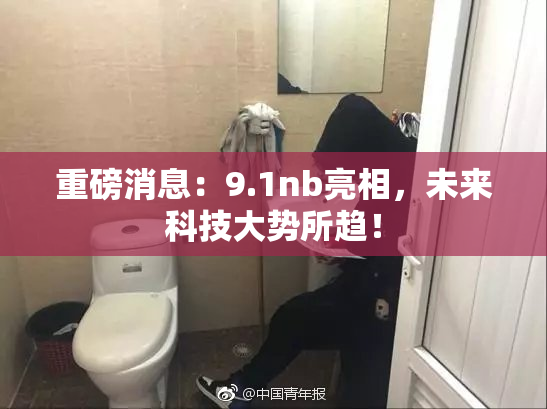 重磅消息：9.1nb亮相，未来科技大势所趋！