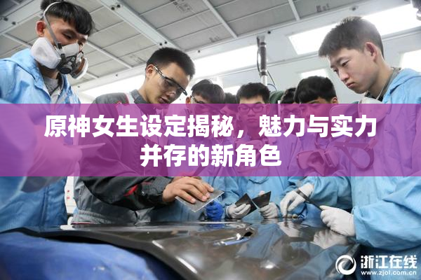 原神女生设定揭秘，魅力与实力并存的新角色