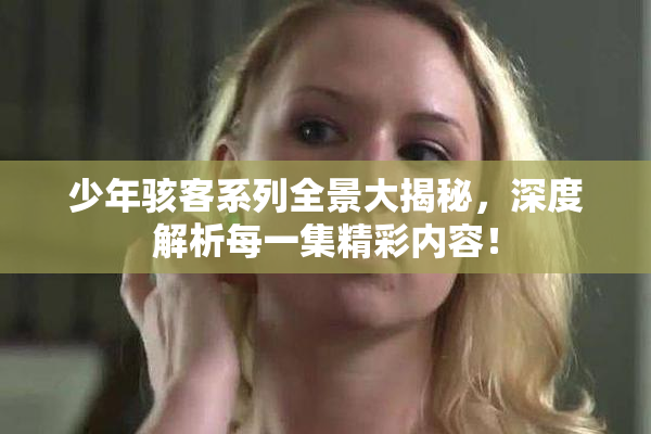 少年骇客系列全景大揭秘，深度解析每一集精彩内容！