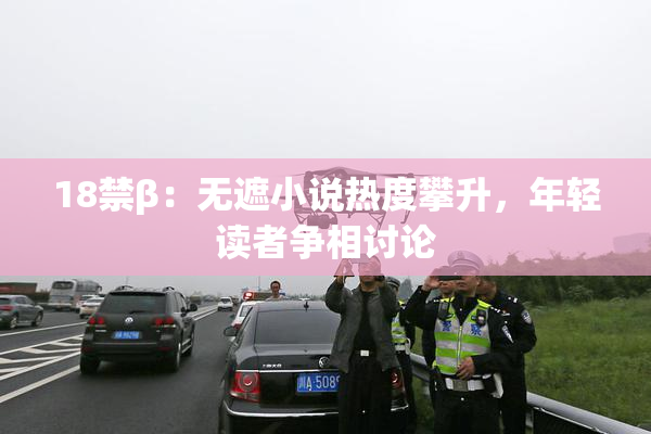 18禁β：无遮小说热度攀升，年轻读者争相讨论