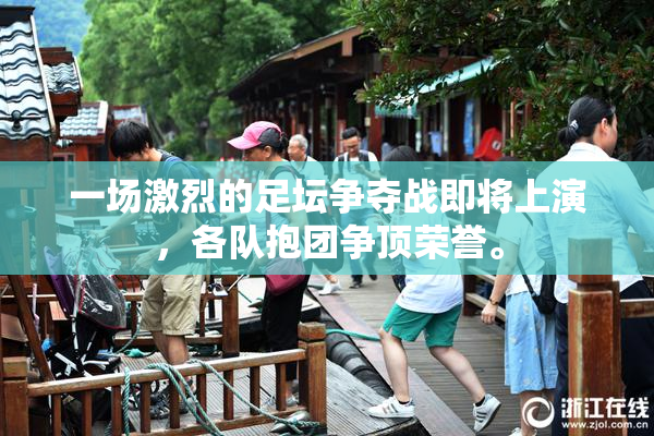 一场激烈的足坛争夺战即将上演，各队抱团争顶荣誉。