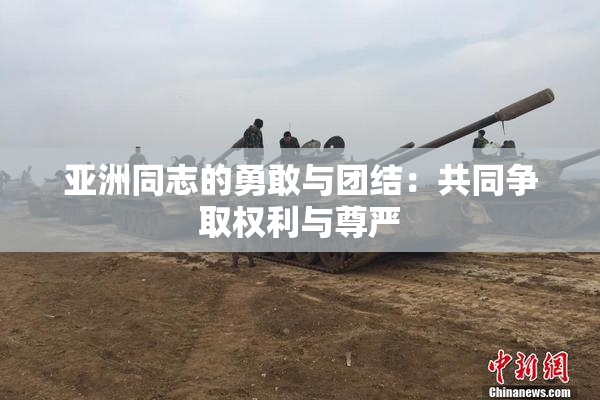 亚洲同志的勇敢与团结：共同争取权利与尊严