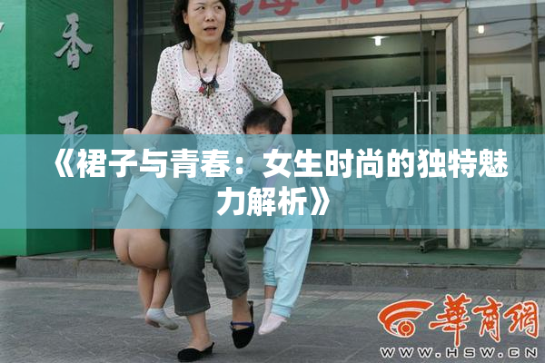 《裙子与青春：女生时尚的独特魅力解析》