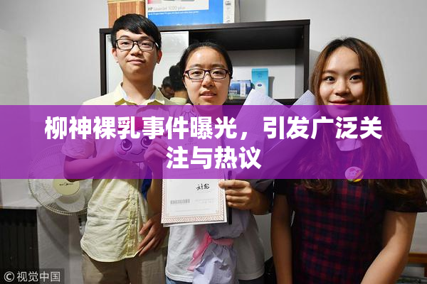 柳神裸乳事件曝光，引发广泛关注与热议