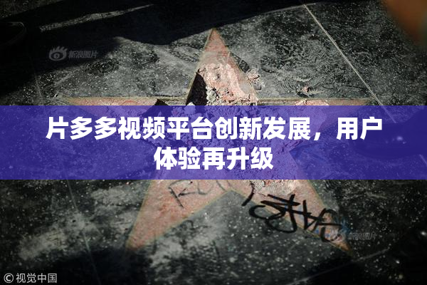 片多多视频平台创新发展，用户体验再升级