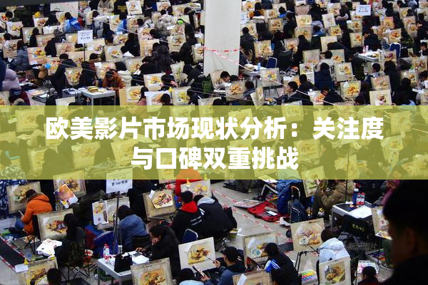 欧美影片市场现状分析：关注度与口碑双重挑战