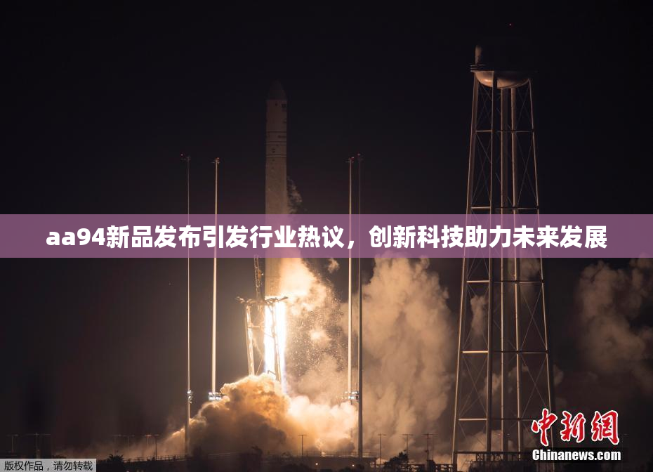 aa94新品发布引发行业热议，创新科技助力未来发展