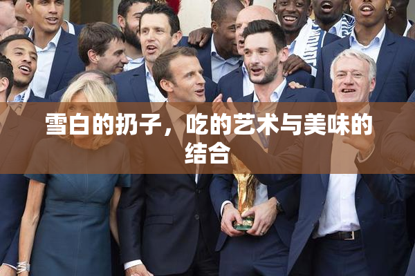 雪白的扔子，吃的艺术与美味的结合