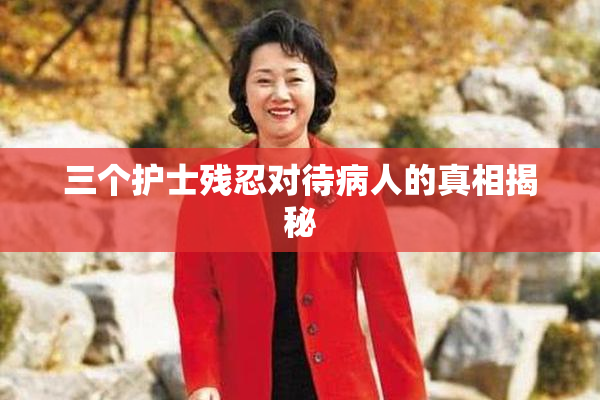 三个护士残忍对待病人的真相揭秘