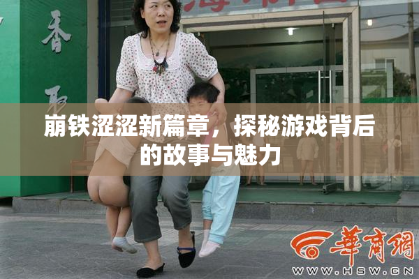 崩铁涩涩新篇章，探秘游戏背后的故事与魅力