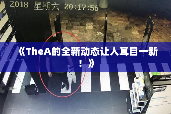 《TheA的全新动态让人耳目一新！》