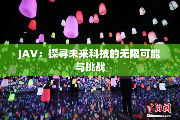 JAV：探寻未来科技的无限可能与挑战