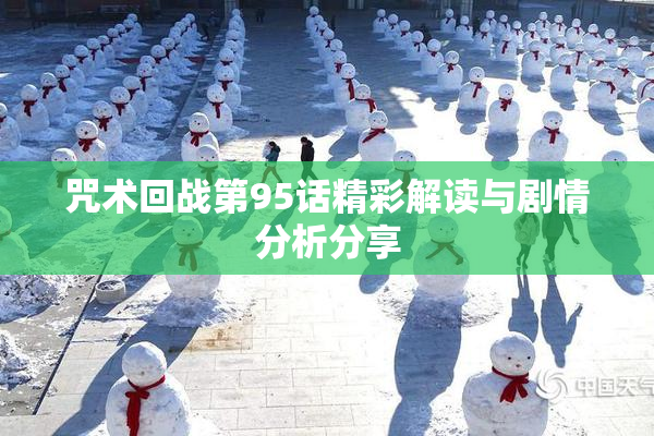 咒术回战第95话精彩解读与剧情分析分享