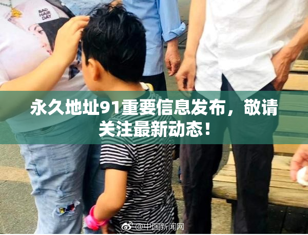 永久地址91重要信息发布，敬请关注最新动态！