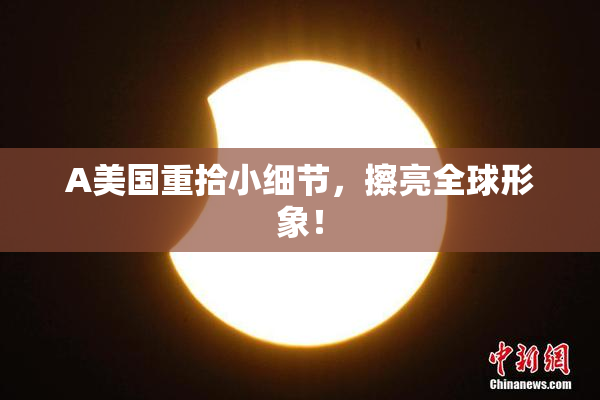 A美国重拾小细节，擦亮全球形象！
