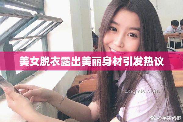 美女脱衣露出美丽身材引发热议