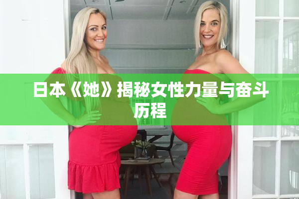 日本《她》揭秘女性力量与奋斗历程