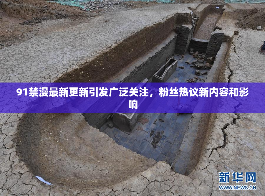 91禁漫最新更新引发广泛关注，粉丝热议新内容和影响