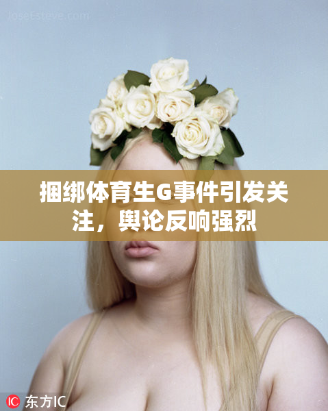 捆绑体育生G事件引发关注，舆论反响强烈