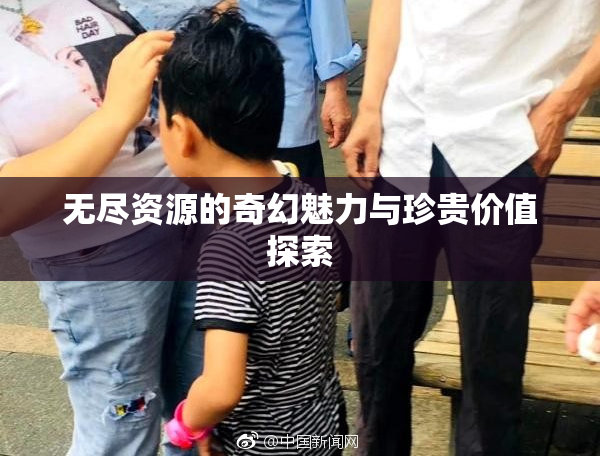 无尽资源的奇幻魅力与珍贵价值探索