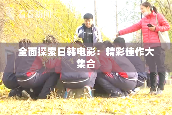 全面探索日韩电影：精彩佳作大集合