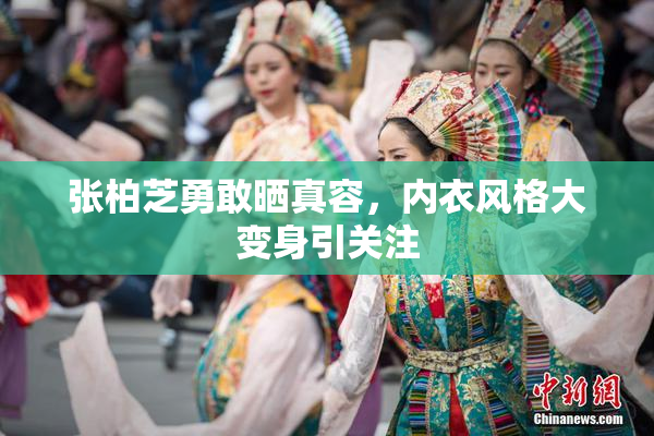 张柏芝勇敢晒真容，内衣风格大变身引关注