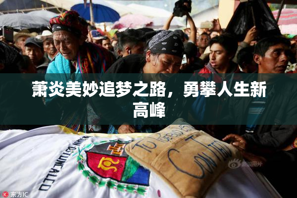 萧炎美妙追梦之路，勇攀人生新高峰