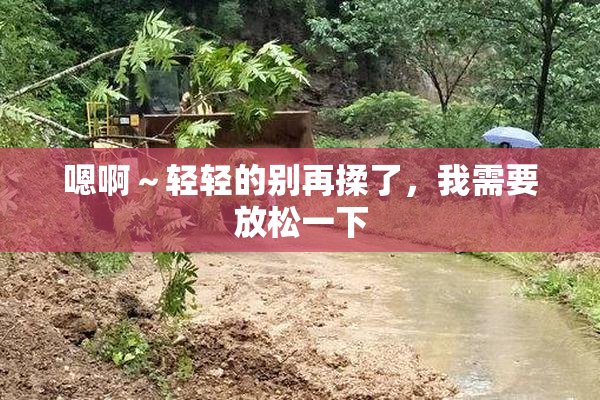 嗯啊～轻轻的别再揉了，我需要放松一下