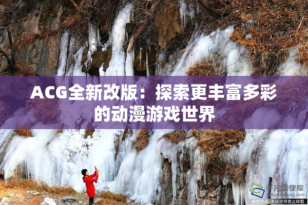 ACG全新改版：探索更丰富多彩的动漫游戏世界