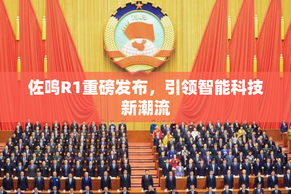 佐鸣R1重磅发布，引领智能科技新潮流