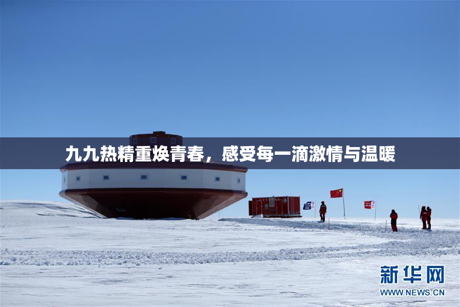 九九热精重焕青春，感受每一滴激情与温暖