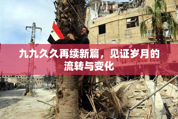 九九久久再续新篇，见证岁月的流转与变化