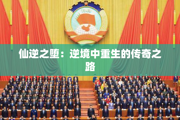 仙逆之堕：逆境中重生的传奇之路