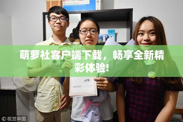 萌萝社客户端下载，畅享全新精彩体验!