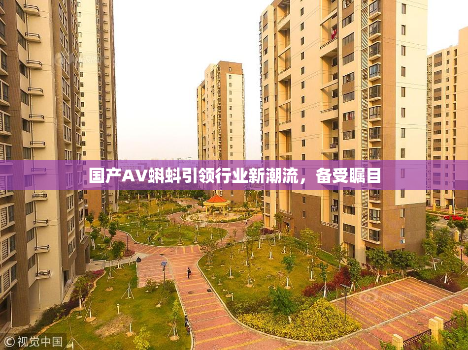 国产AV蝌蚪引领行业新潮流，备受瞩目