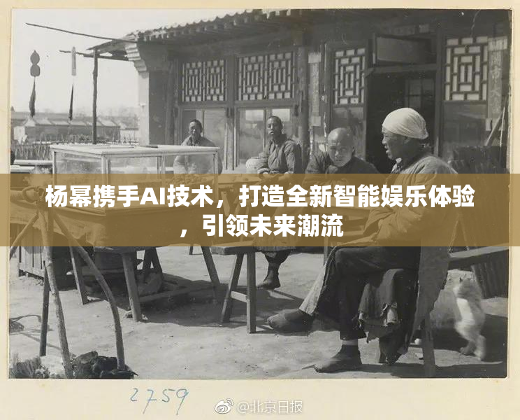 杨幂携手AI技术，打造全新智能娱乐体验，引领未来潮流