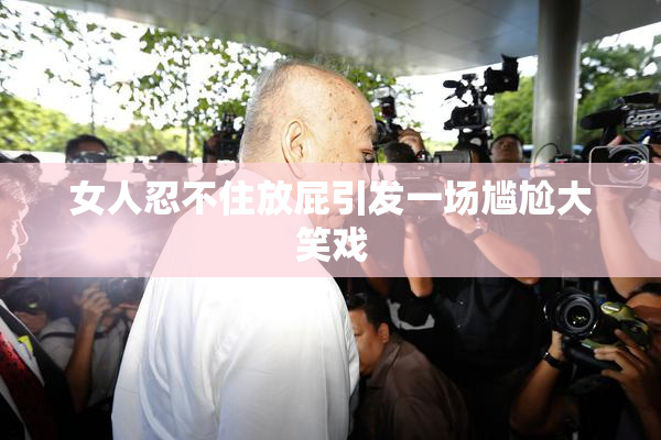 女人忍不住放屁引发一场尴尬大笑戏