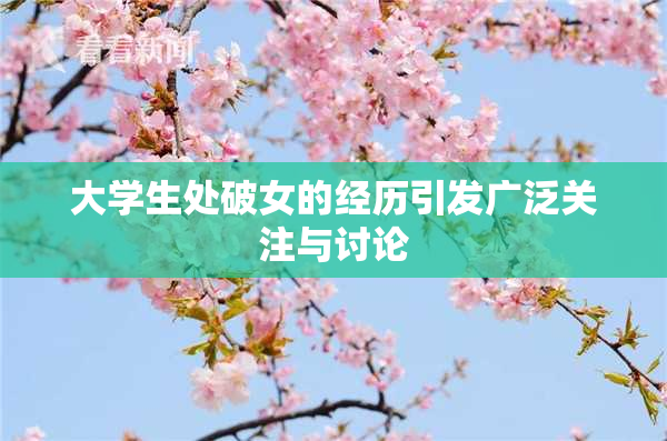 大学生处破女的经历引发广泛关注与讨论