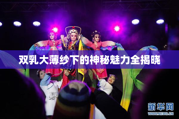 双乳大薄纱下的神秘魅力全揭晓