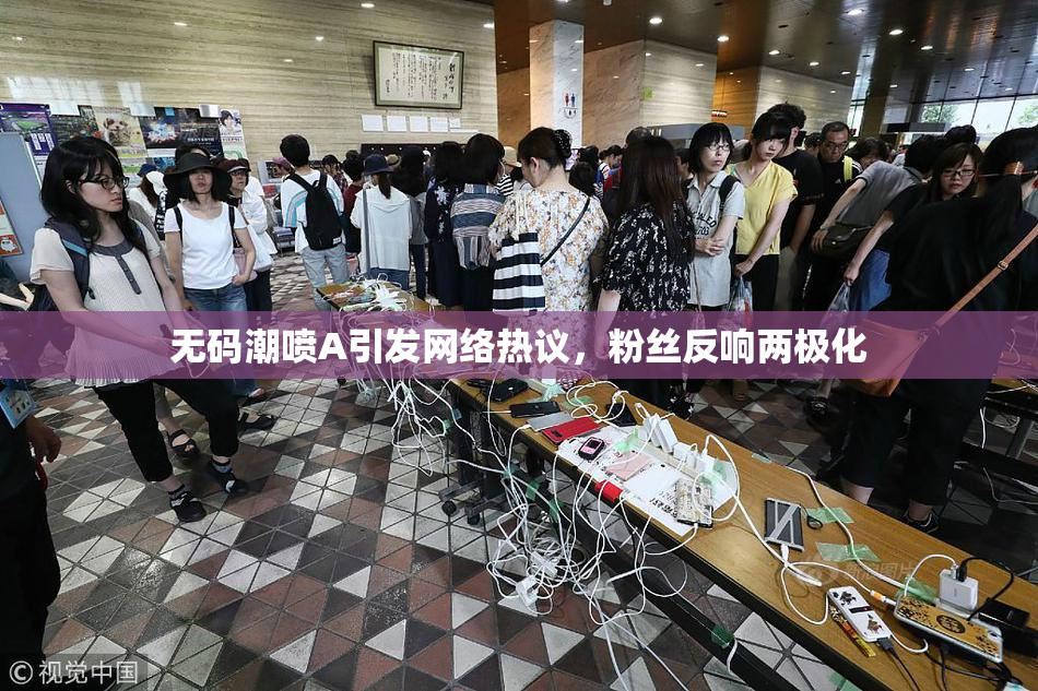 无码潮喷A引发网络热议，粉丝反响两极化