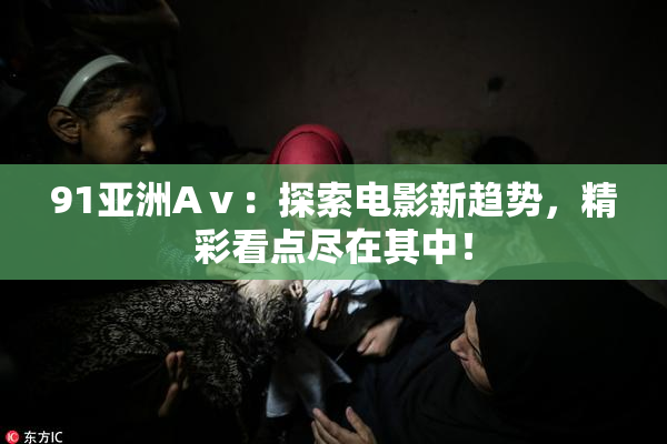 91亚洲Aⅴ：探索电影新趋势，精彩看点尽在其中！